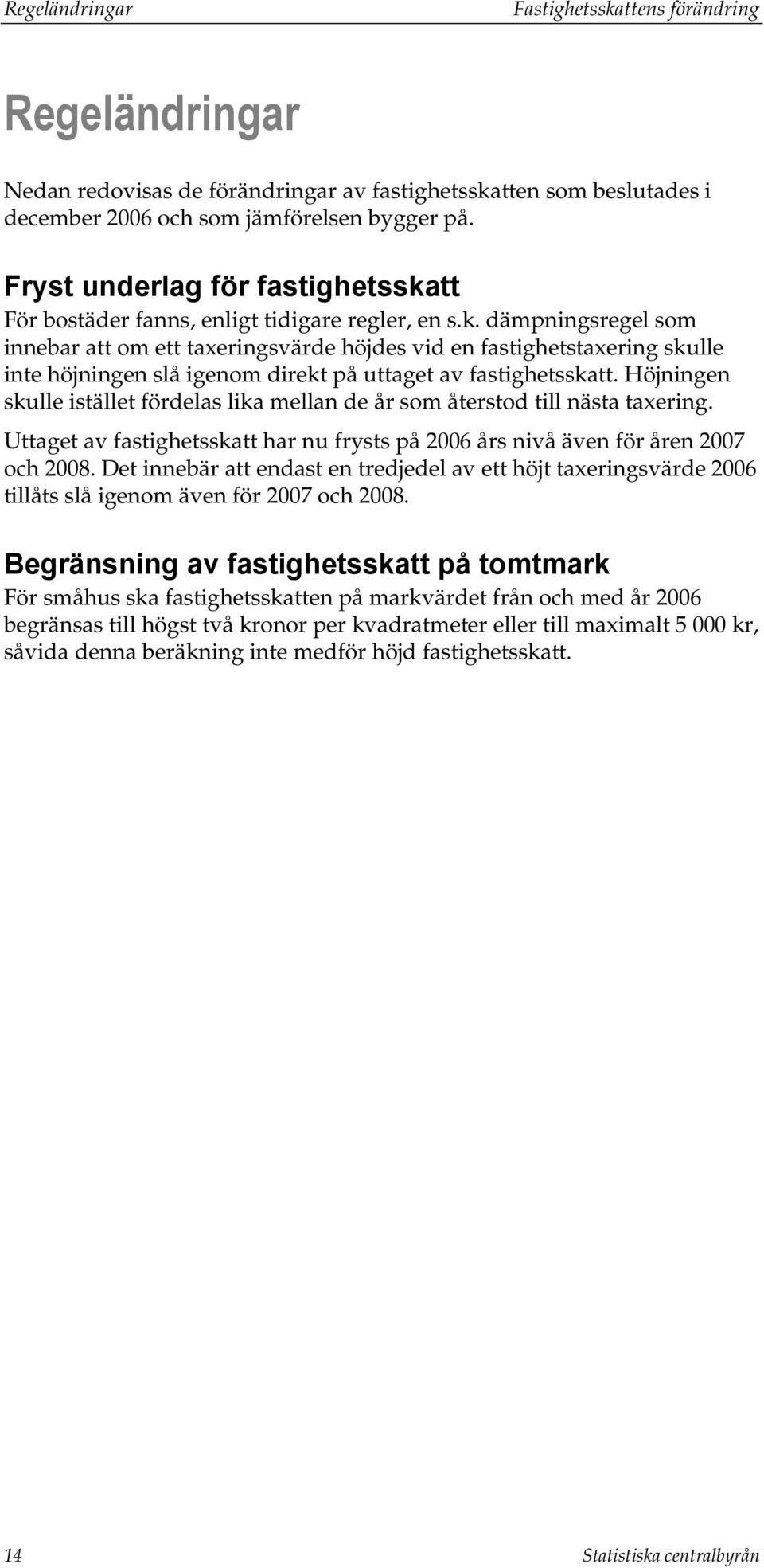 Höjningen skulle istället fördelas lika mellan de år som återstod till nästa taxering. Uttaget av fastighetsskatt har nu frysts på 2006 års nivå även för åren 2007 och 2008.