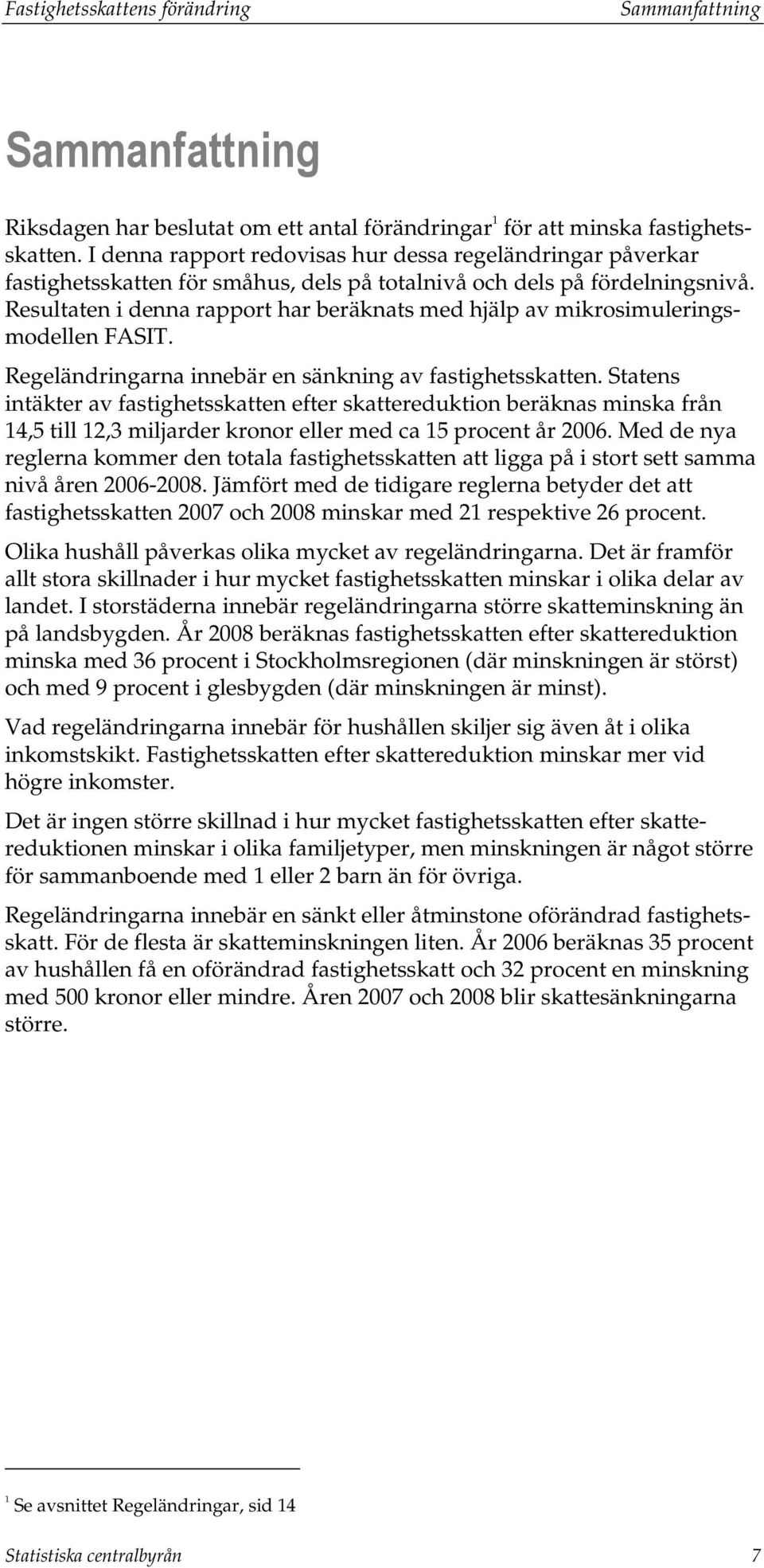 Resultaten i denna rapport har beräknats med hjälp av mikrosimuleringsmodellen FASIT. Regeländringarna innebär en sänkning av fastighetsskatten.