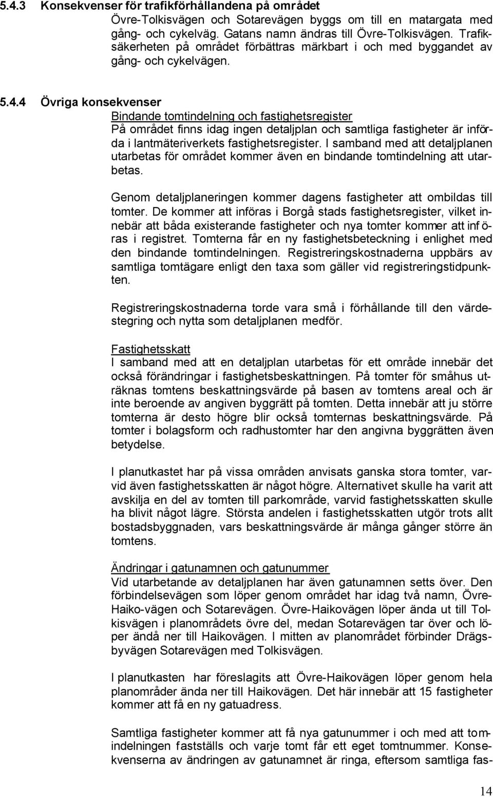 4 Övriga konsekvenser Bindande tomtindelning och fastighetsregister På området finns idag ingen detaljplan och samtliga fastigheter är införda i lantmäteriverkets fastighetsregister.