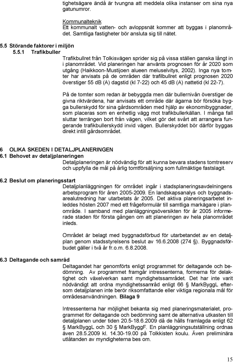 Vid planeringen har använts prognosen för år 2020 som utgång (Haikkoon- Mustijoen alueen meluselvitys, 2002).