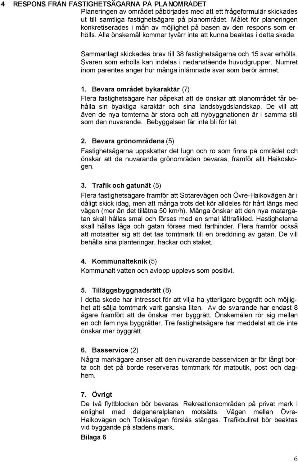 Sammanlagt skickades brev till 38 fastighetsägarna och 15 svar erhölls. Svaren som erhölls kan indelas i nedanstående huvudgrupper. Numret inom parentes anger hur många inlämnade svar som berör ämnet.