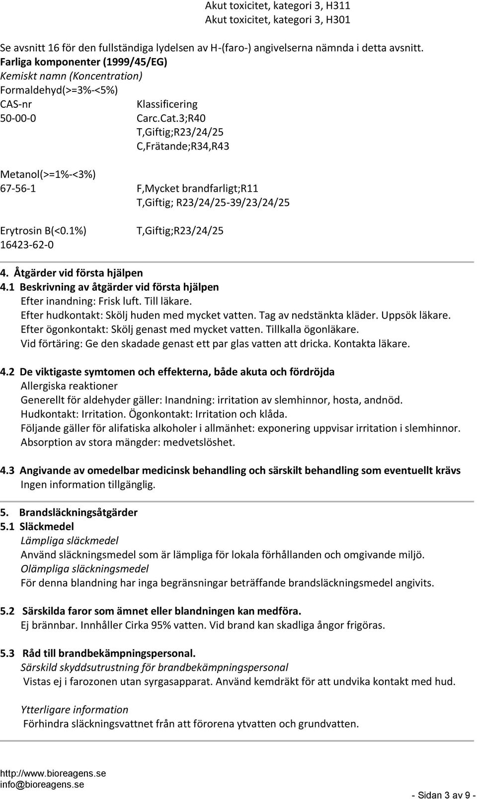 3;R40 T,Giftig;R23/24/25 C,Frätande;R34,R43 Metanol(>=1%-<3%) 67-56-1 F,Mycket brandfarligt;r11 T,Giftig; R23/24/25-39/23/24/25 Erytrosin B(<0.1%) 16423-62-0 T,Giftig;R23/24/25 4.