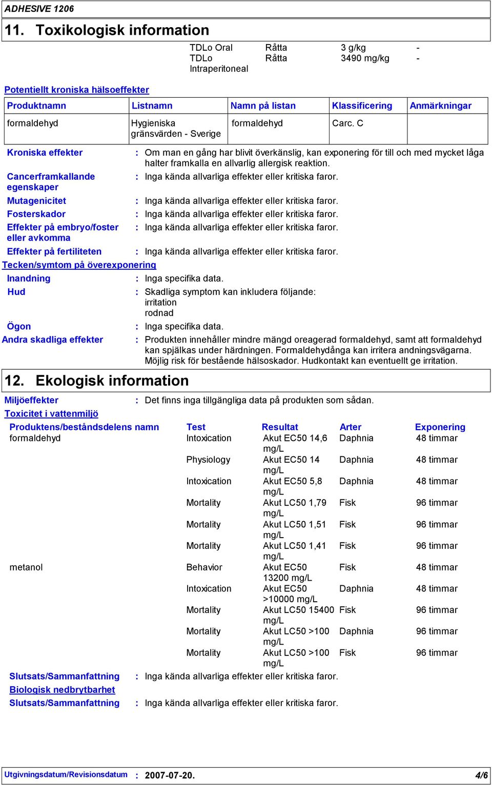 C Om man en gång har blivit överkänslig, kan exponering för till och med mycket låga halter framkalla en allvarlig allergisk reaktion. Inga kända allvarliga effekter eller kritiska faror.