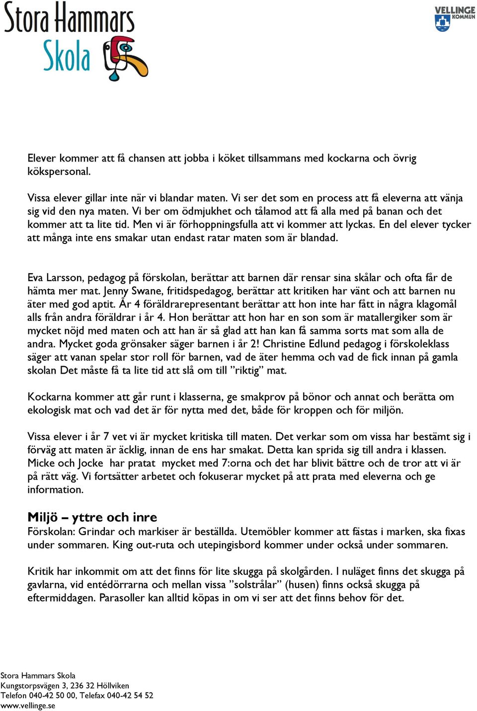 Men vi är förhoppningsfulla att vi kommer att lyckas. En del elever tycker att många inte ens smakar utan endast ratar maten som är blandad.