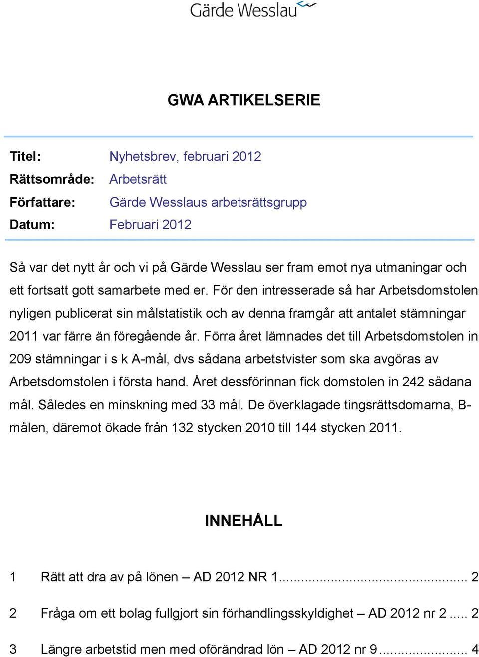 För den intresserade så har Arbetsdomstolen nyligen publicerat sin målstatistik och av denna framgår att antalet stämningar 2011 var färre än föregående år.