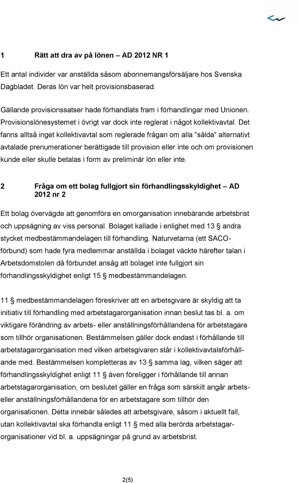 Det fanns alltså inget kollektivavtal som reglerade frågan om alla sålda alternativt avtalade prenumerationer berättigade till provision eller inte och om provisionen kunde eller skulle betalas i