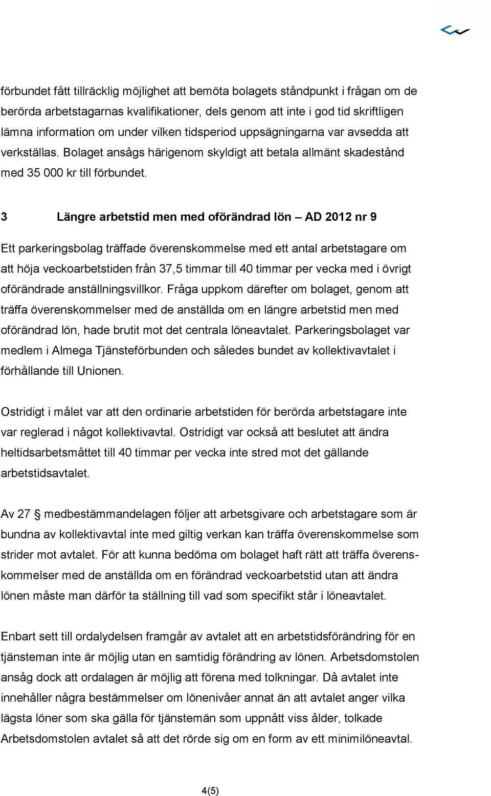 3 Längre arbetstid men med oförändrad lön AD 2012 nr 9 Ett parkeringsbolag träffade överenskommelse med ett antal arbetstagare om att höja veckoarbetstiden från 37,5 timmar till 40 timmar per vecka