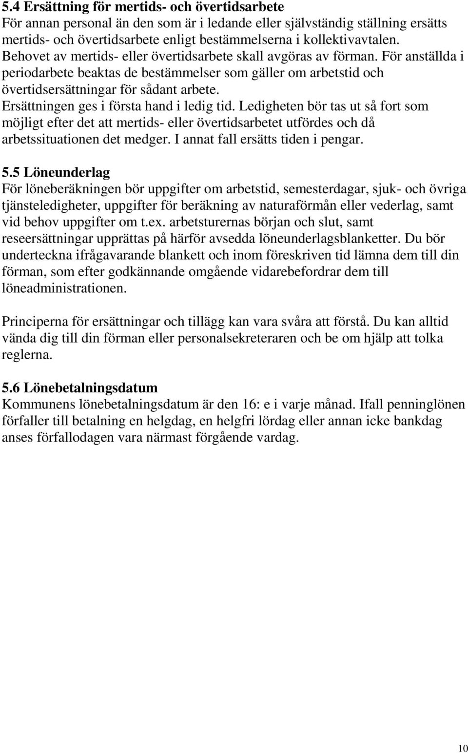 Ersättningen ges i första hand i ledig tid. Ledigheten bör tas ut så fort som möjligt efter det att mertids- eller övertidsarbetet utfördes och då arbetssituationen det medger.