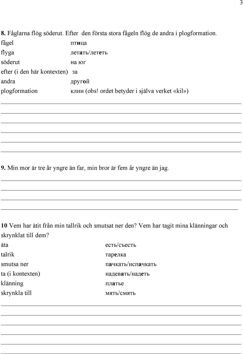 ordet betyder i själva verket «kil») 9. Min mor är tre år yngre än far, min bror är fem år yngre än jag.