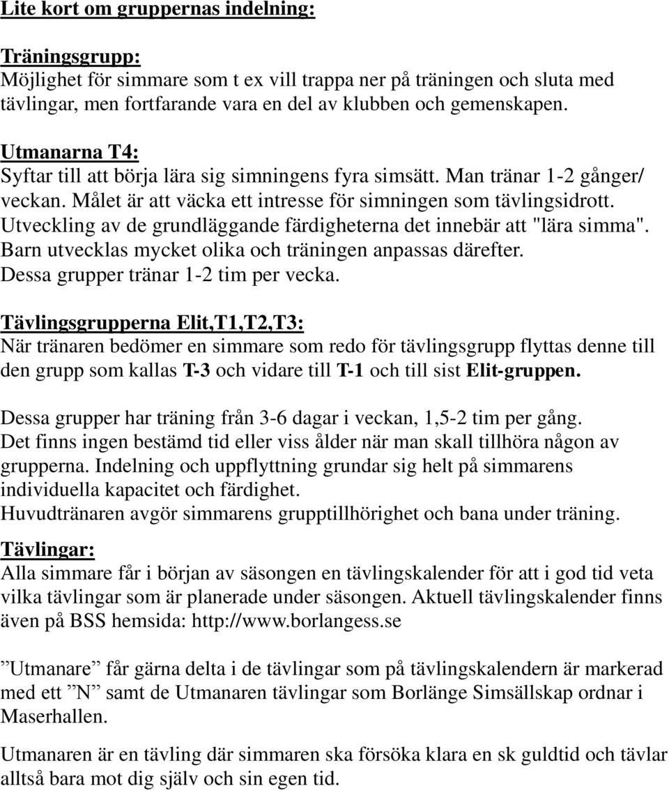 Utveckling av de grundläggande färdigheterna det innebär att "lära simma". Barn utvecklas mycket olika och träningen anpassas därefter. Dessa grupper tränar 1-2 tim per vecka.