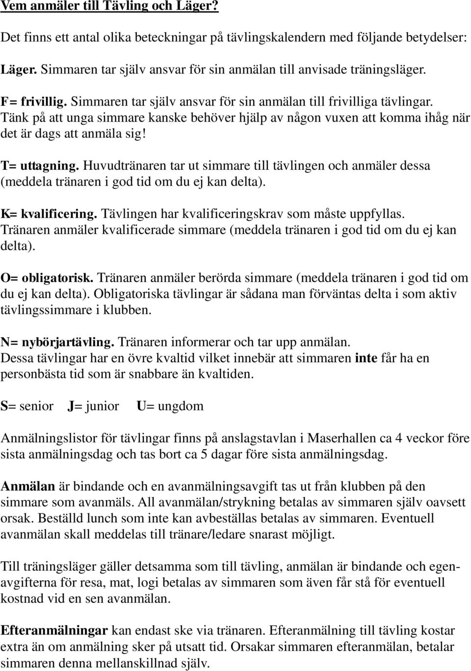 T= uttagning. Huvudtränaren tar ut simmare till tävlingen och anmäler dessa (meddela tränaren i god tid om du ej kan delta). K= kvalificering. Tävlingen har kvalificeringskrav som måste uppfyllas.