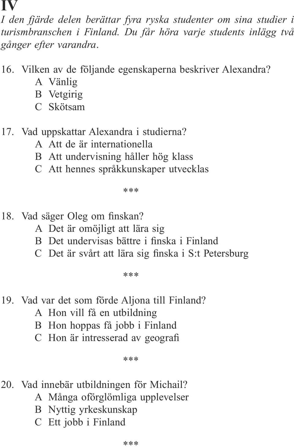 A Att de är internationella B Att undervisning håller hög klass C Att hennes språkkunskaper utvecklas 18. Vad säger Oleg om finskan?