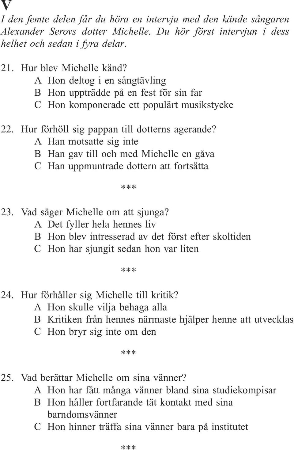 A Han motsatte sig inte B Han gav till och med Michelle en gåva C Han uppmuntrade dottern att fortsätta 23. Vad säger Michelle om att sjunga?