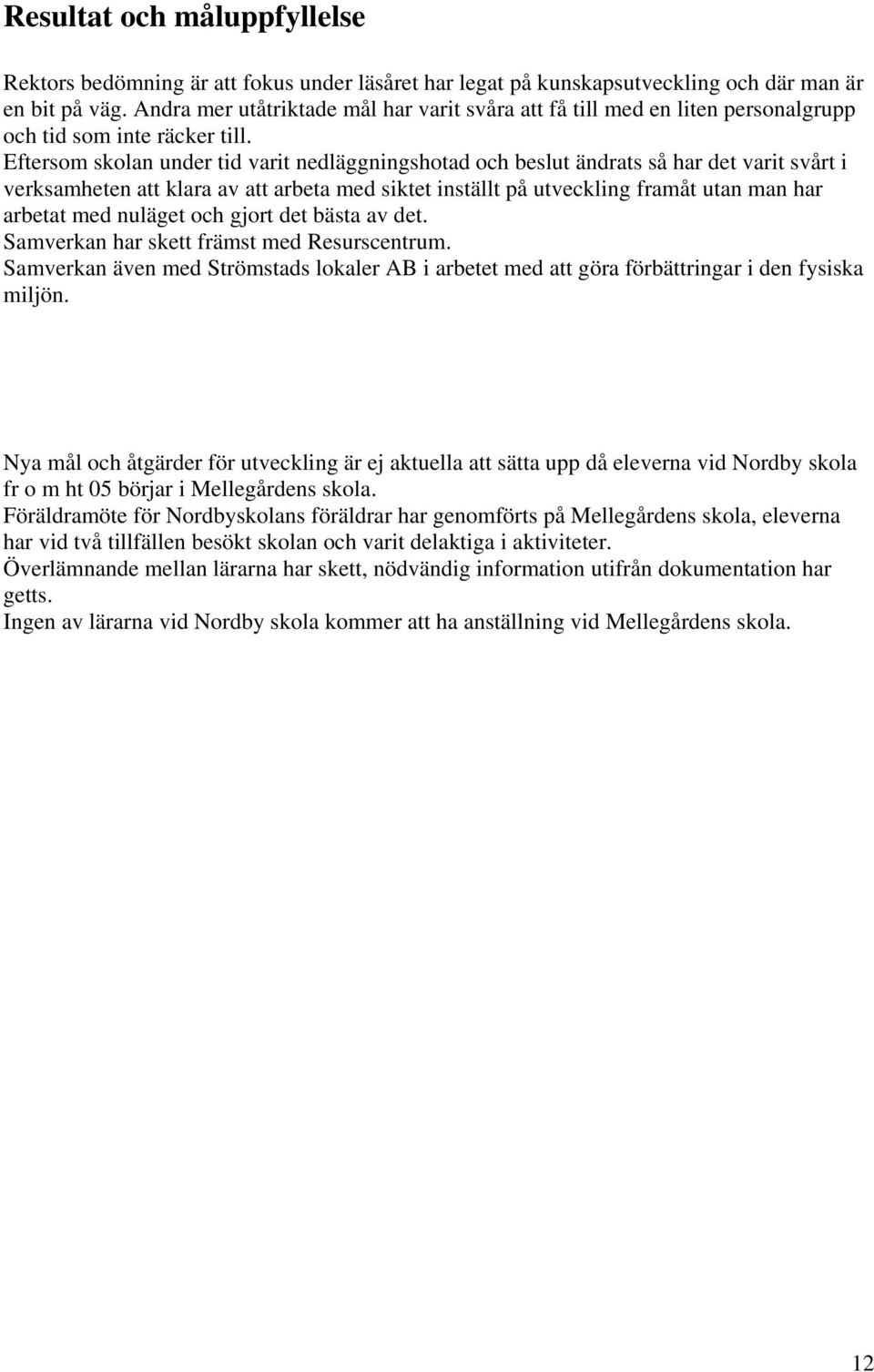Eftersom skolan under tid varit nedläggningshotad och beslut ändrats så har det varit svårt i verksamheten att klara av att arbeta med siktet inställt på utveckling framåt utan man har arbetat med