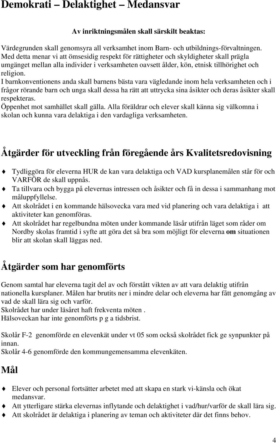 I barnkonventionens anda skall barnens bästa vara vägledande inom hela verksamheten och i frågor rörande barn och unga skall dessa ha rätt att uttrycka sina åsikter och deras åsikter skall