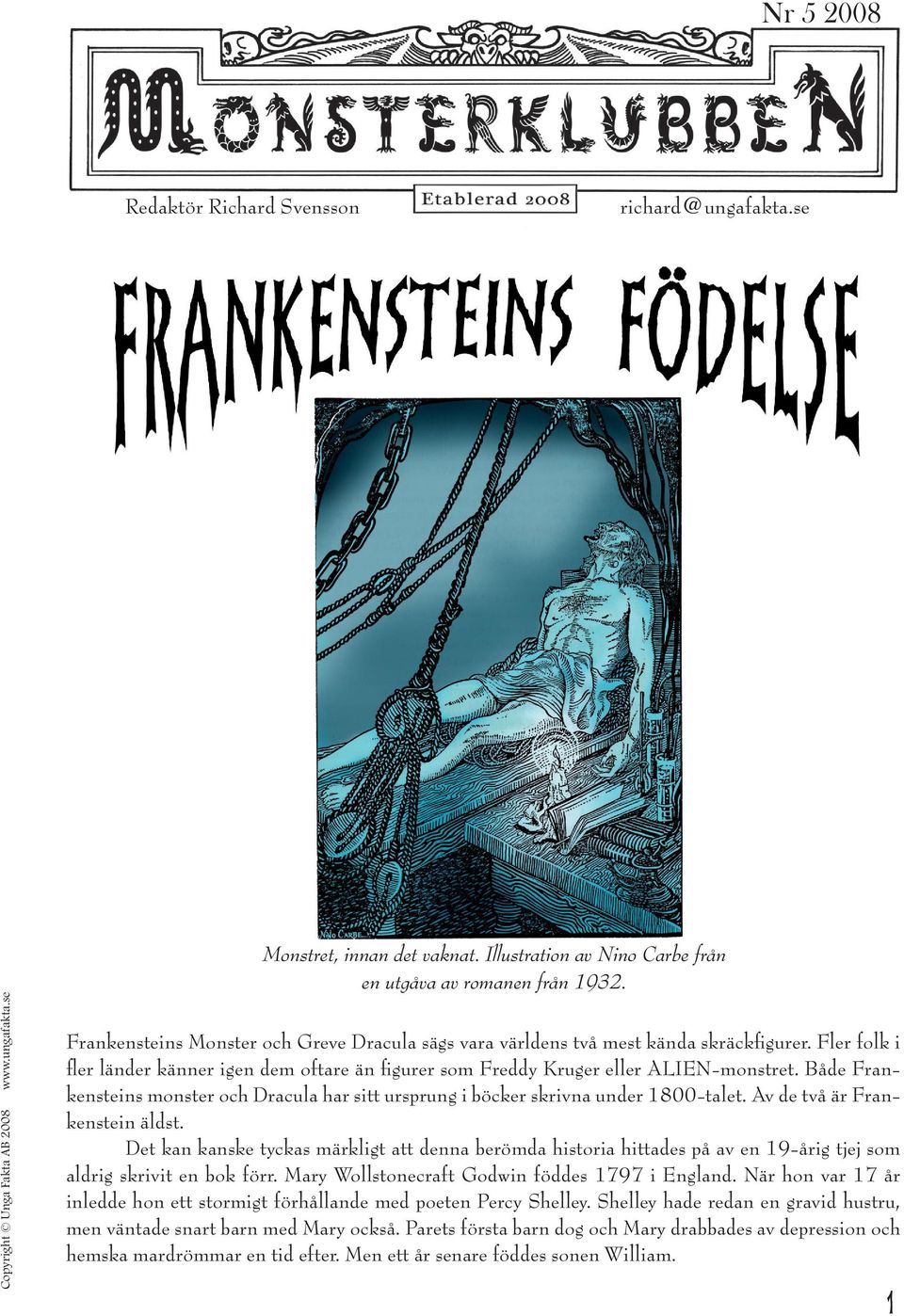 Både Frankensteins monster och Dracula har sitt ursprung i böcker skrivna under 1800-talet. Av de två är Frankenstein äldst.