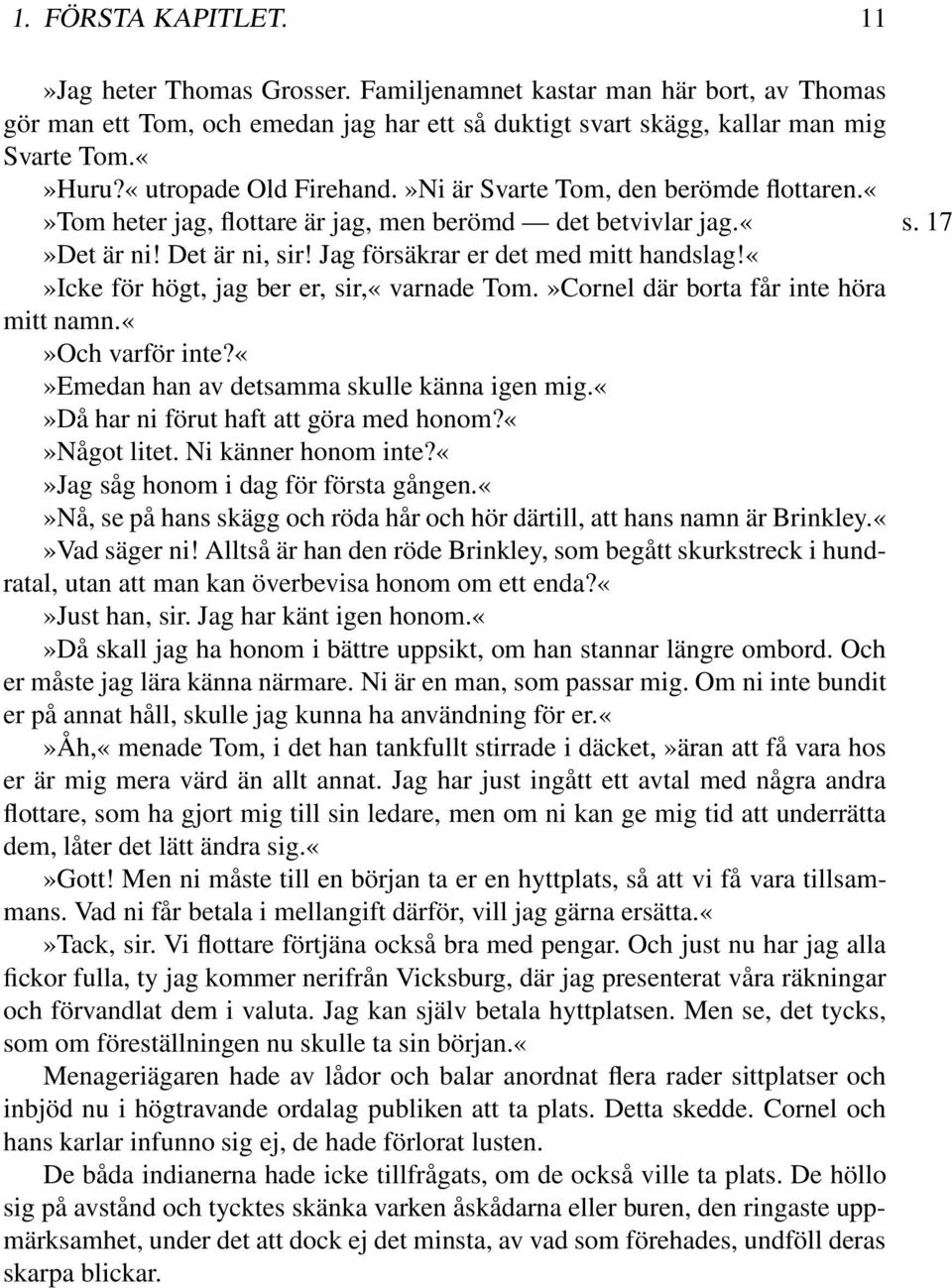 icke för högt, jag ber er, sir,«varnade Tom.»Cornel där borta får inte höra mitt namn.och varför inte?emedan han av detsamma skulle känna igen mig.då har ni förut haft att göra med honom?något litet.