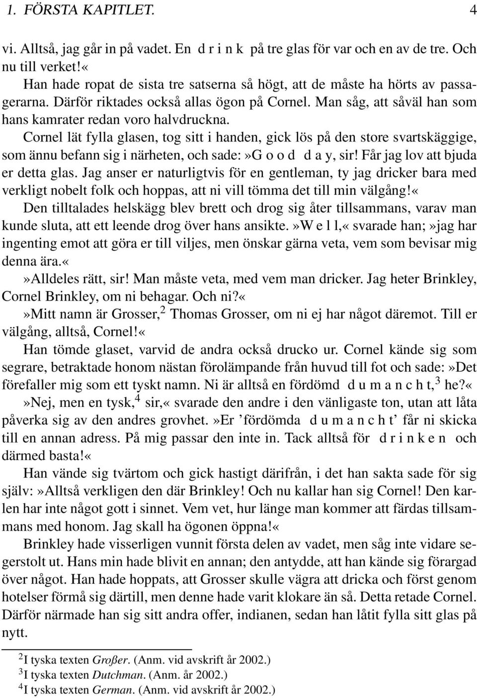 Cornel lät fylla glasen, tog sitt i handen, gick lös på den store svartskäggige, som ännu befann sig i närheten, och sade:»g o o d d a y, sir! Får jag lov att bjuda er detta glas.