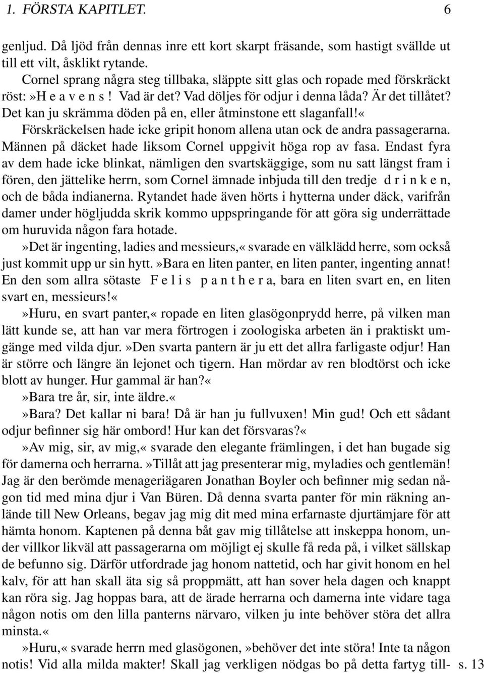 Det kan ju skrämma döden på en, eller åtminstone ett slaganfall!«förskräckelsen hade icke gripit honom allena utan ock de andra passagerarna.