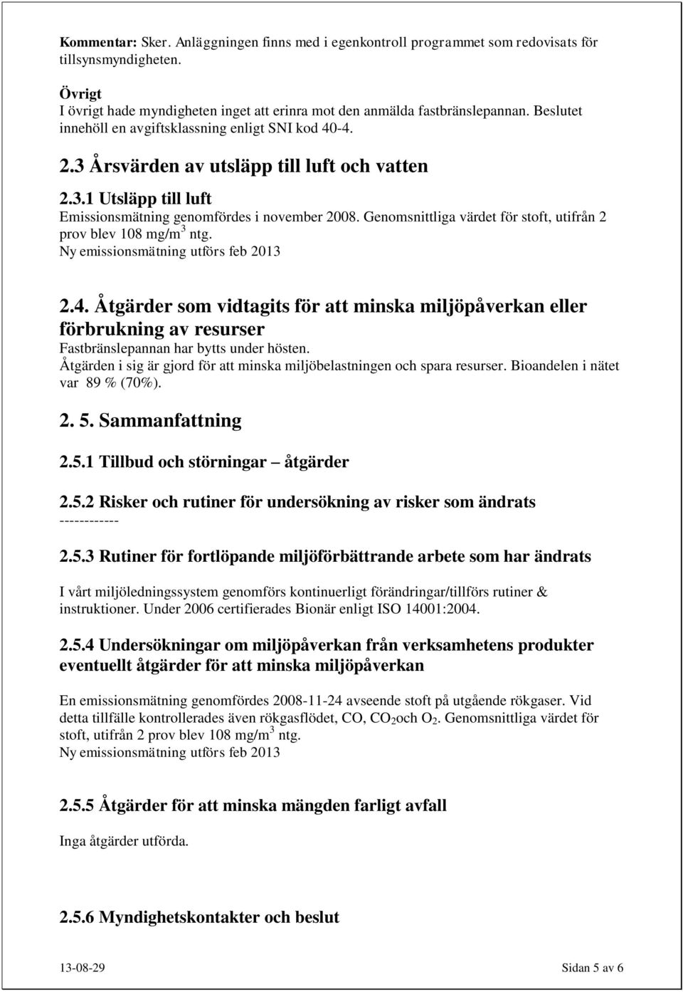 Genomsnittliga värdet för stoft, utifrån 2 prov blev 108 mg/m 3 ntg. Ny emissionsmätning utförs feb 2013 2.4.