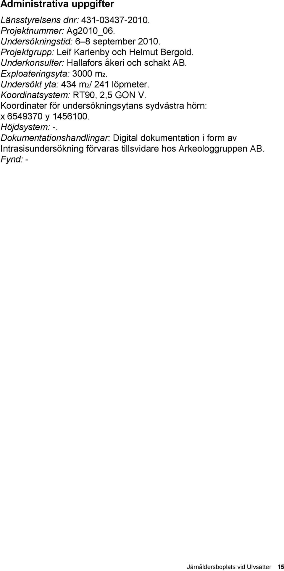 Undersökt yta: 434 m2/ 241 löpmeter. Koordinatsystem: RT90, 2,5 GON V. Koordinater för undersökningsytans sydvästra hörn: x 6549370 y 1456100.