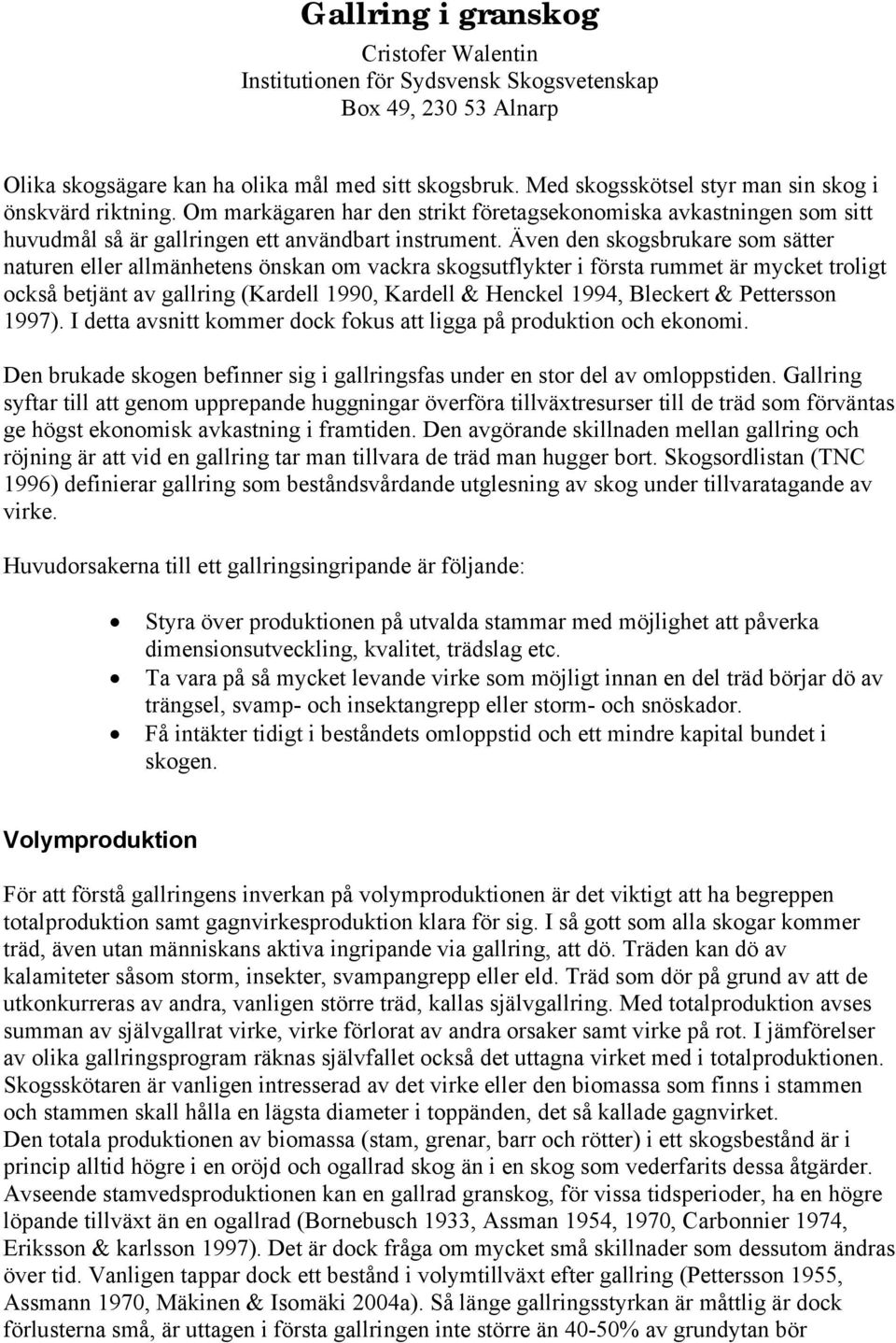 Även den skogsbrukare som sätter naturen eller allmänhetens önskan om vackra skogsutflykter i första rummet är mycket troligt också betjänt av gallring (Kardell 1990, Kardell & Henckel 1994, Bleckert