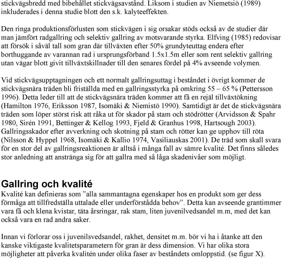 Elfving (1985) redovisar att försök i såväl tall som gran där tillväxten efter 50% grundyteuttag endera efter borthuggande av varannan rad i ursprungsförband 1.5x1.