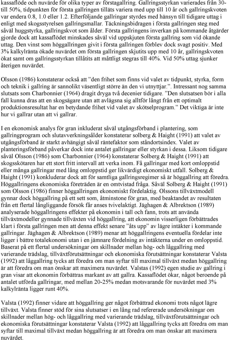 Efterföljande gallringar styrdes med hänsyn till tidigare uttag i enligt med skogsstyrelsen gallringsmallar. Täckningsbidragen i första gallringen steg med såväl huggstyrka, gallringskvot som ålder.