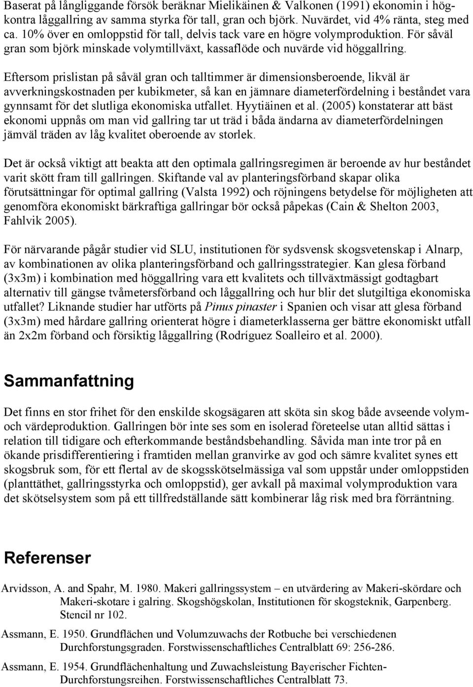 Eftersom prislistan på såväl gran och talltimmer är dimensionsberoende, likväl är avverkningskostnaden per kubikmeter, så kan en jämnare diameterfördelning i beståndet vara gynnsamt för det slutliga