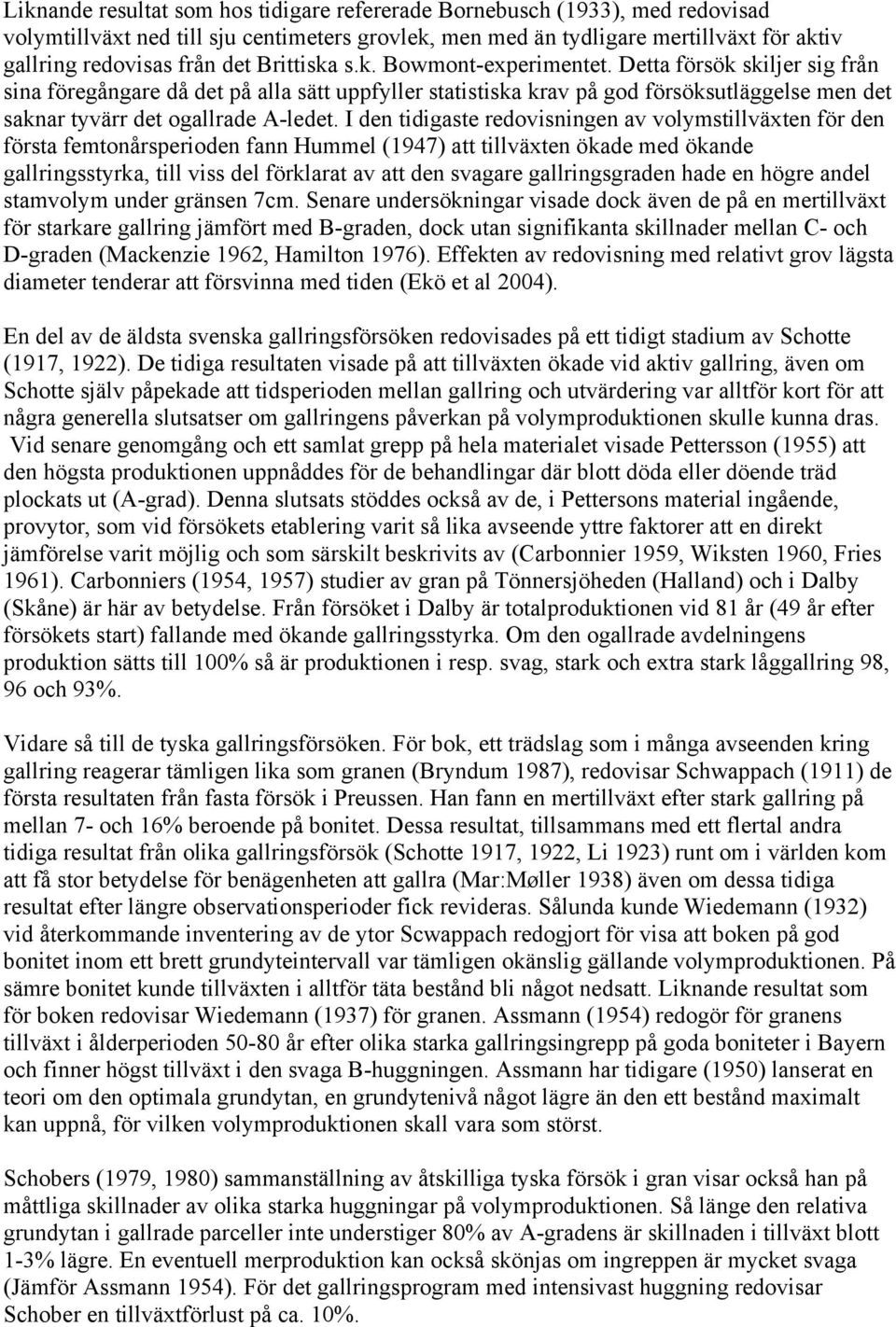 I den tidigaste redovisningen av volymstillväxten för den första femtonårsperioden fann Hummel (1947) att tillväxten ökade med ökande gallringsstyrka, till viss del förklarat av att den svagare