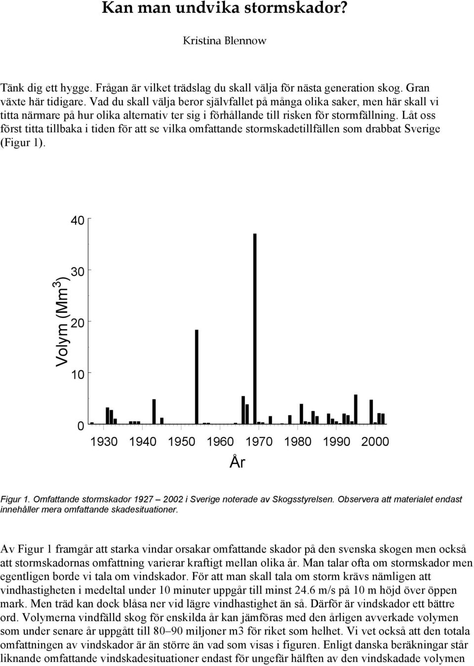 Låt oss först titta tillbaka i tiden för att se vilka omfattande stormskadetillfällen som drabbat Sverige (Figur 1). 40 Volym (Mm 3 ) 30 20 10 0 1930 1940 1950 1960 1970 1980 1990 2000 År Figur 1.