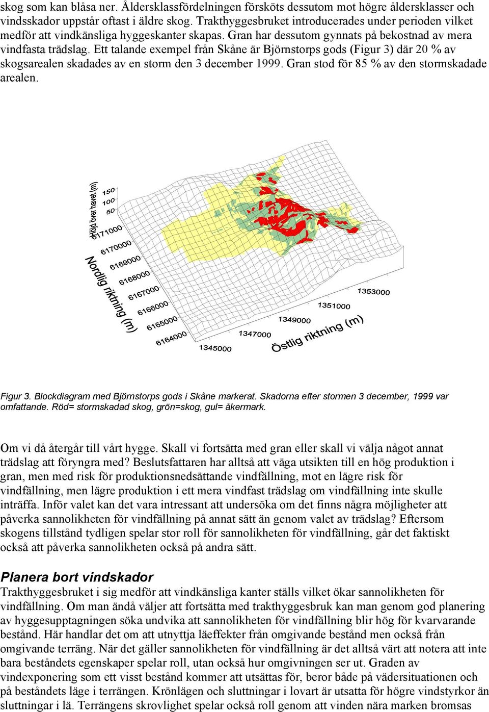 Ett talande exempel från Skåne är Björnstorps gods (Figur 3) där 20 % av skogsarealen skadades av en storm den 3 december 1999. Gran stod för 85 % av den stormskadade arealen. Figur 3.