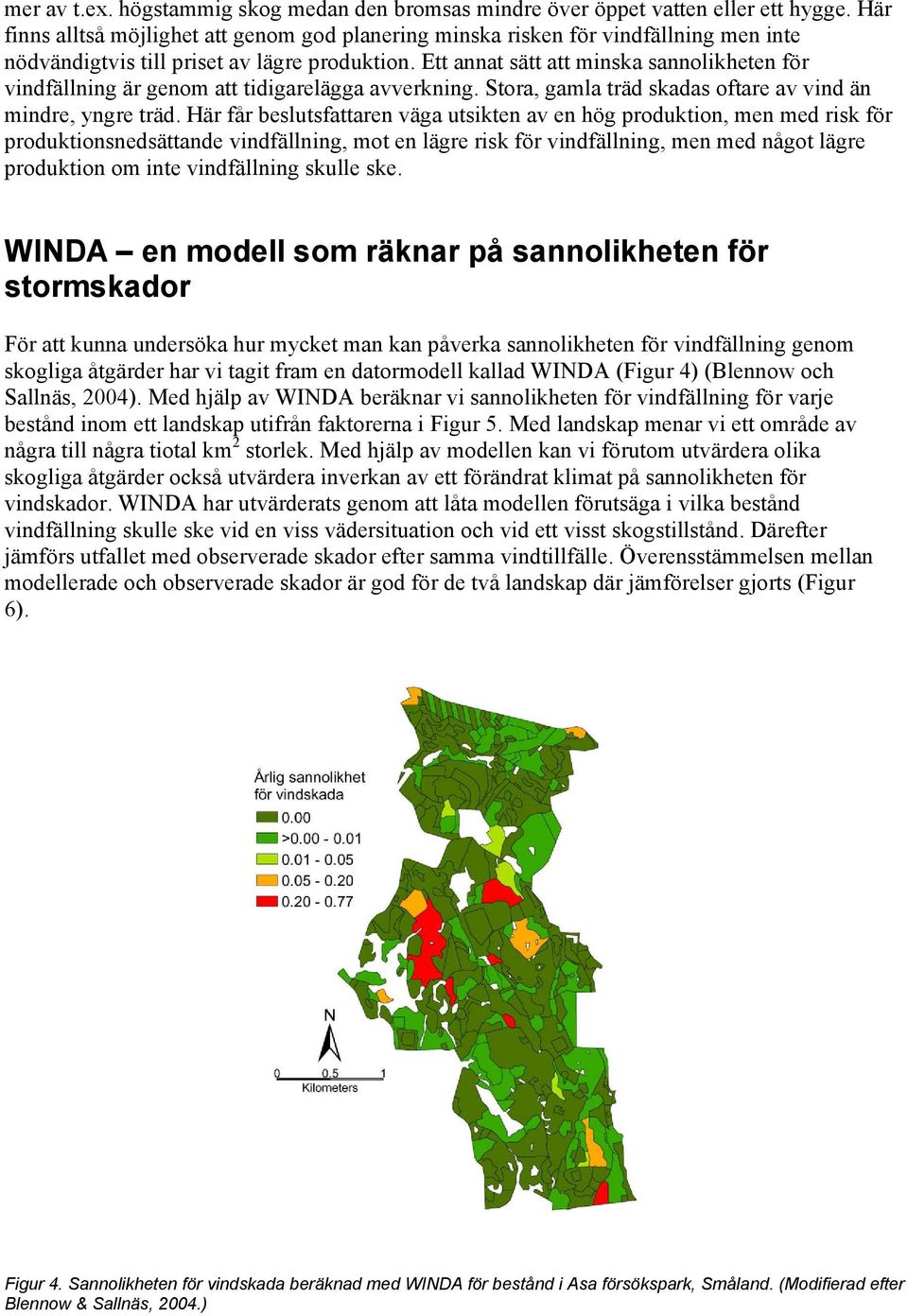 Ett annat sätt att minska sannolikheten för vindfällning är genom att tidigarelägga avverkning. Stora, gamla träd skadas oftare av vind än mindre, yngre träd.