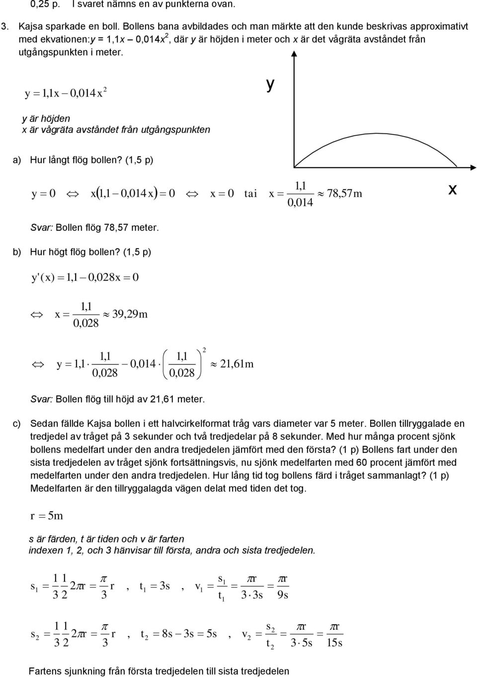 y, x,4x y y är höjden x är vågräa avånde från ugångpunken a) Hur lång flög bollen? (,5 p), y x 57,4,,4 x x ai x 78, m x Svar: Bollen flög 78,57 meer. b) Hur hög flög bollen?