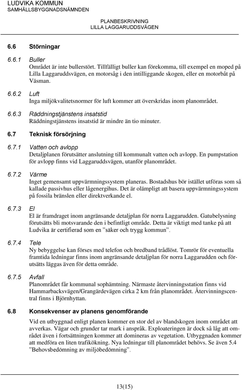 6.2 Luft Inga miljökvalitetsnormer för luft kommer att överskridas inom planområdet. 6.6.3 Räddningstjänstens insatstid Räddningstjänstens insatstid är mindre än tio minuter. 6.7 Teknisk försörjning 6.