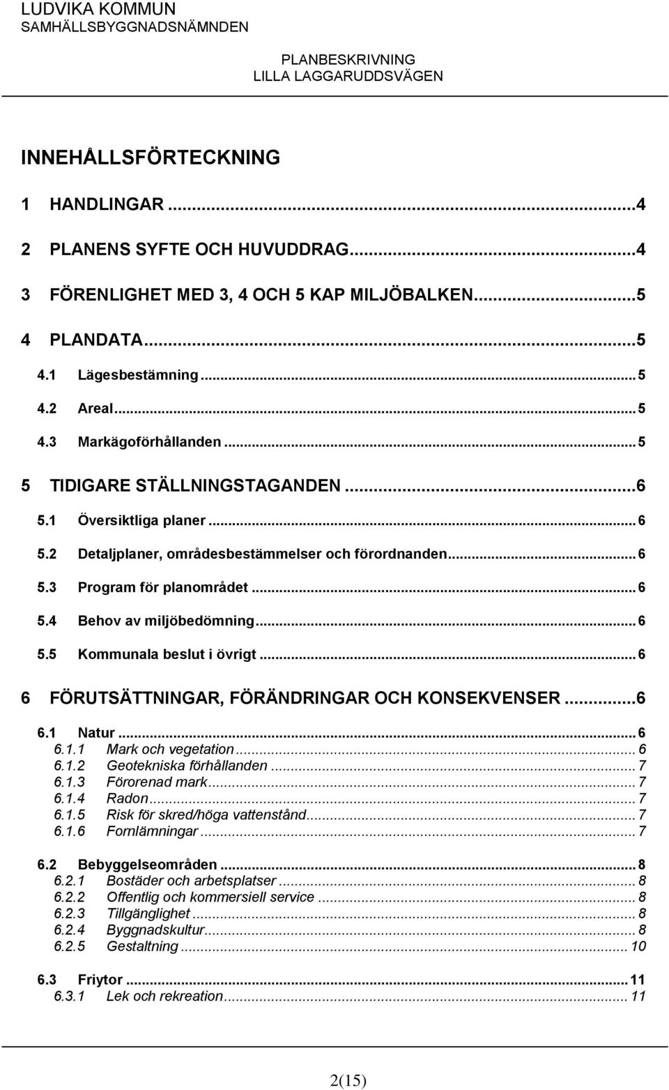 .. 6 6 FÖRUTSÄTTNINGAR, FÖRÄNDRINGAR OCH KONSEKVENSER...6 6.1 Natur... 6 6.1.1 Mark och vegetation... 6 6.1.2 Geotekniska förhållanden... 7 6.1.3 Förorenad mark... 7 6.1.4 Radon... 7 6.1.5 Risk för skred/höga vattenstånd.