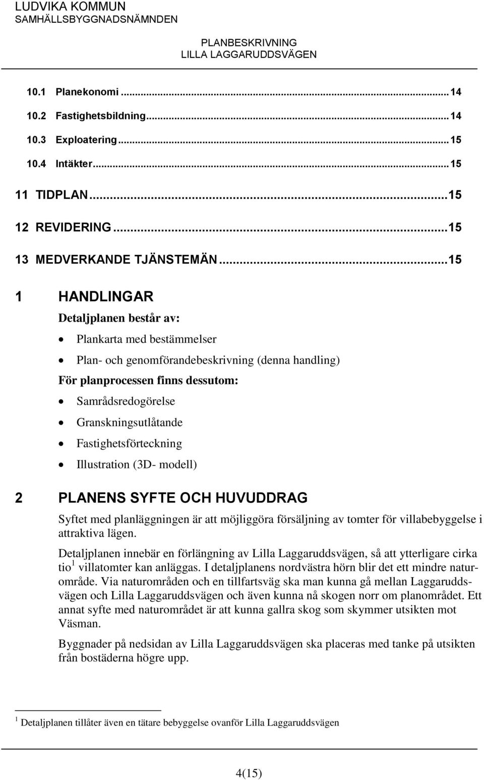 Fastighetsförteckning Illustration (3D- modell) 2 PLANENS SYFTE OCH HUVUDDRAG Syftet med planläggningen är att möjliggöra försäljning av tomter för villabebyggelse i attraktiva lägen.