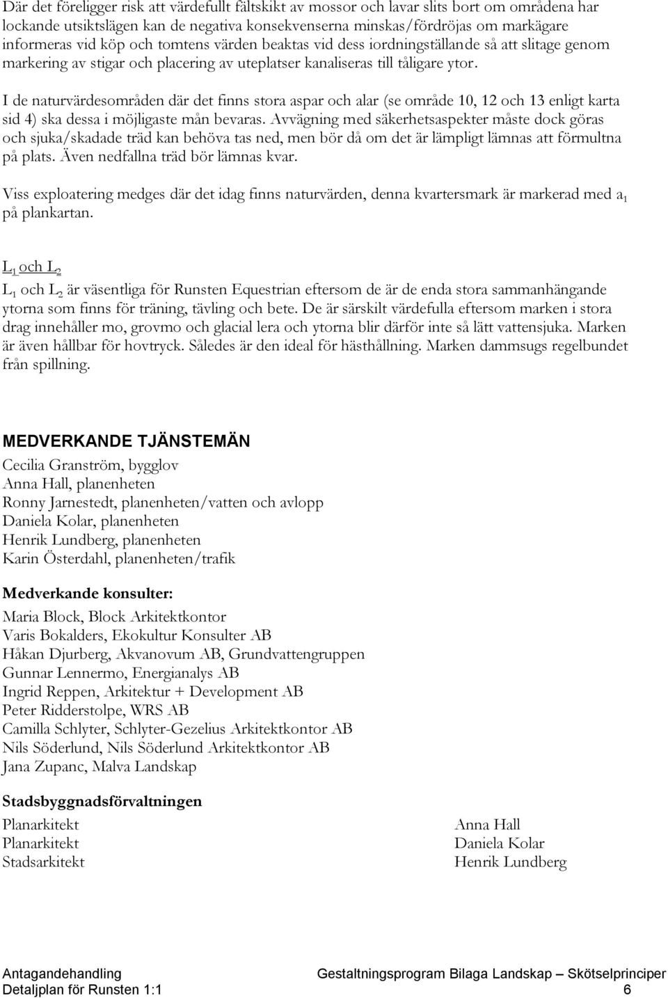 I de naturvärdesområden där det finns stora aspar och alar (se område 10, 12 och 13 enligt karta sid 4) ska dessa i möjligaste mån bevaras.