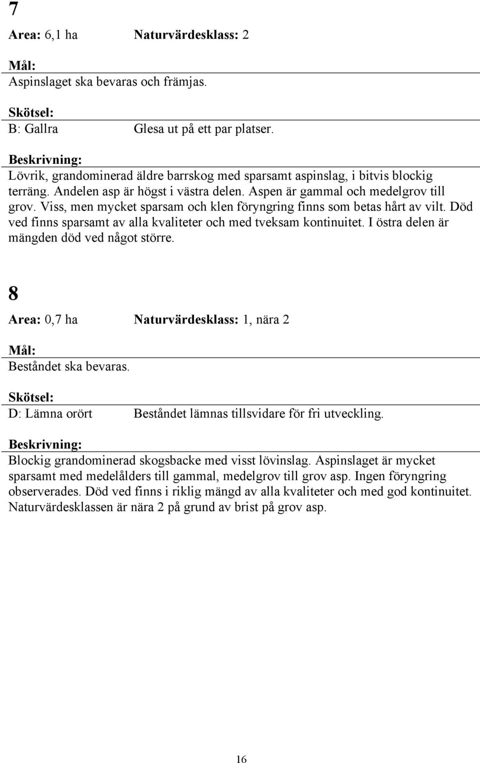 Död ved finns sparsamt av alla kvaliteter och med tveksam kontinuitet. I östra delen är mängden död ved något större. 8 Area: 0,7 ha Naturvärdesklass: 1, nära 2 Beståndet ska bevaras.