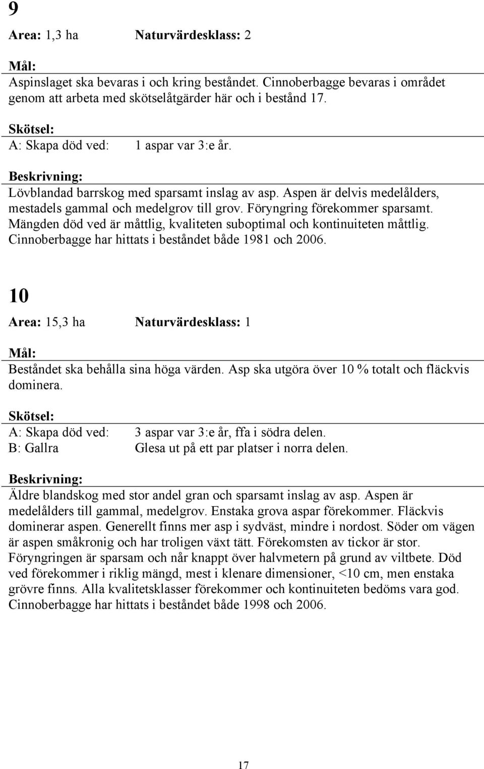 Mängden död ved är måttlig, kvaliteten suboptimal och kontinuiteten måttlig. Cinnoberbagge har hittats i beståndet både 1981 och 2006.