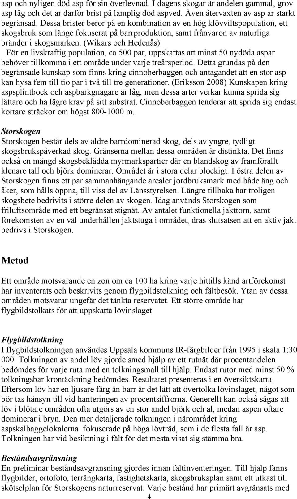 (Wikars och Hedenås) För en livskraftig population, ca 500 par, uppskattas att minst 50 nydöda aspar behöver tillkomma i ett område under varje treårsperiod.