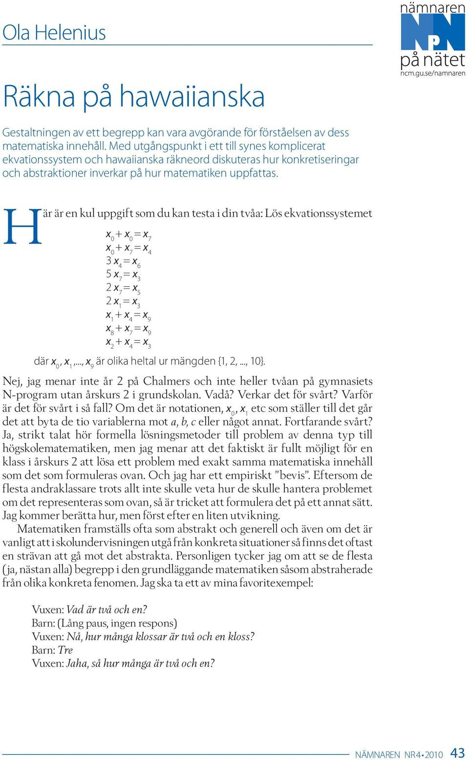 Här är en kul uppgift som du kan testa i din tvåa: Lös ekvationssystemet x 0 + x 0 = x 7 x 0 + x 7 = x 4 3 x 4 = x 6 5 x 7 = x 3 2 x 7 = x 5 2 x 1 = x 3 x 1 + x 4 = x 9 x 8 + x 7 = x 9 x 2 + x 4 = x