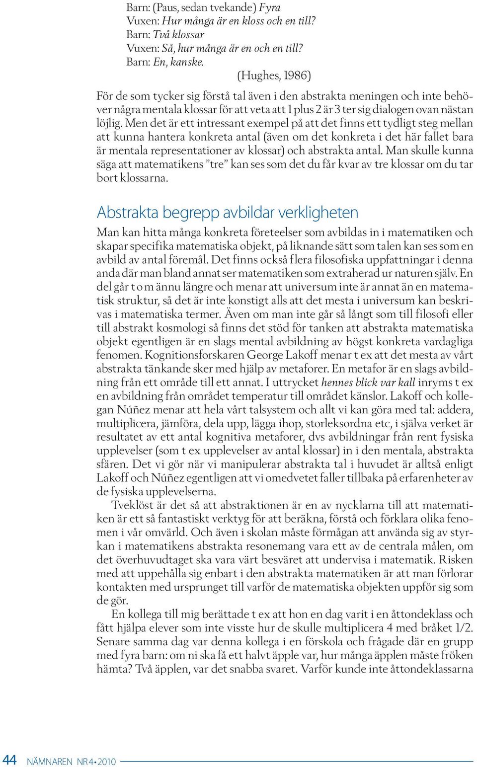 Men det är ett intressant exempel på att det finns ett tydligt steg mellan att kunna hantera konkreta antal (även om det konkreta i det här fallet bara är mentala representationer av klossar) och