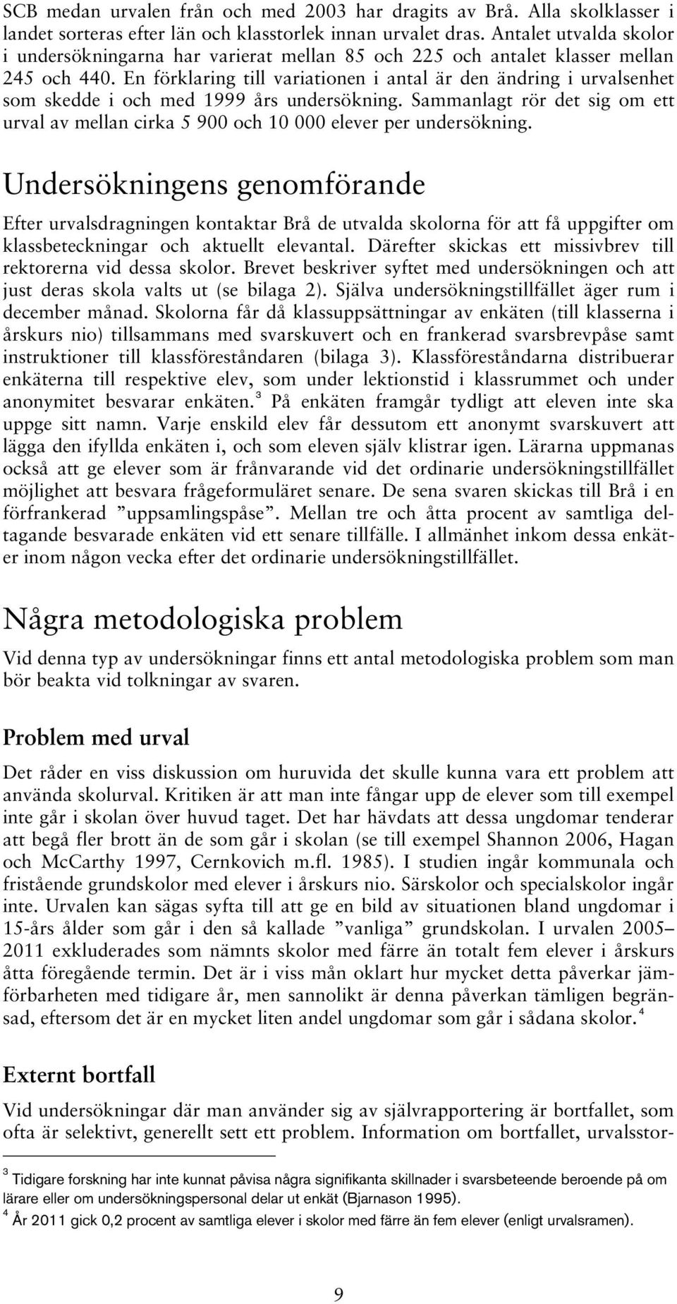 En förklaring till variationen i antal är den ändring i urvalsenhet som skedde i och med 1999 års undersökning.