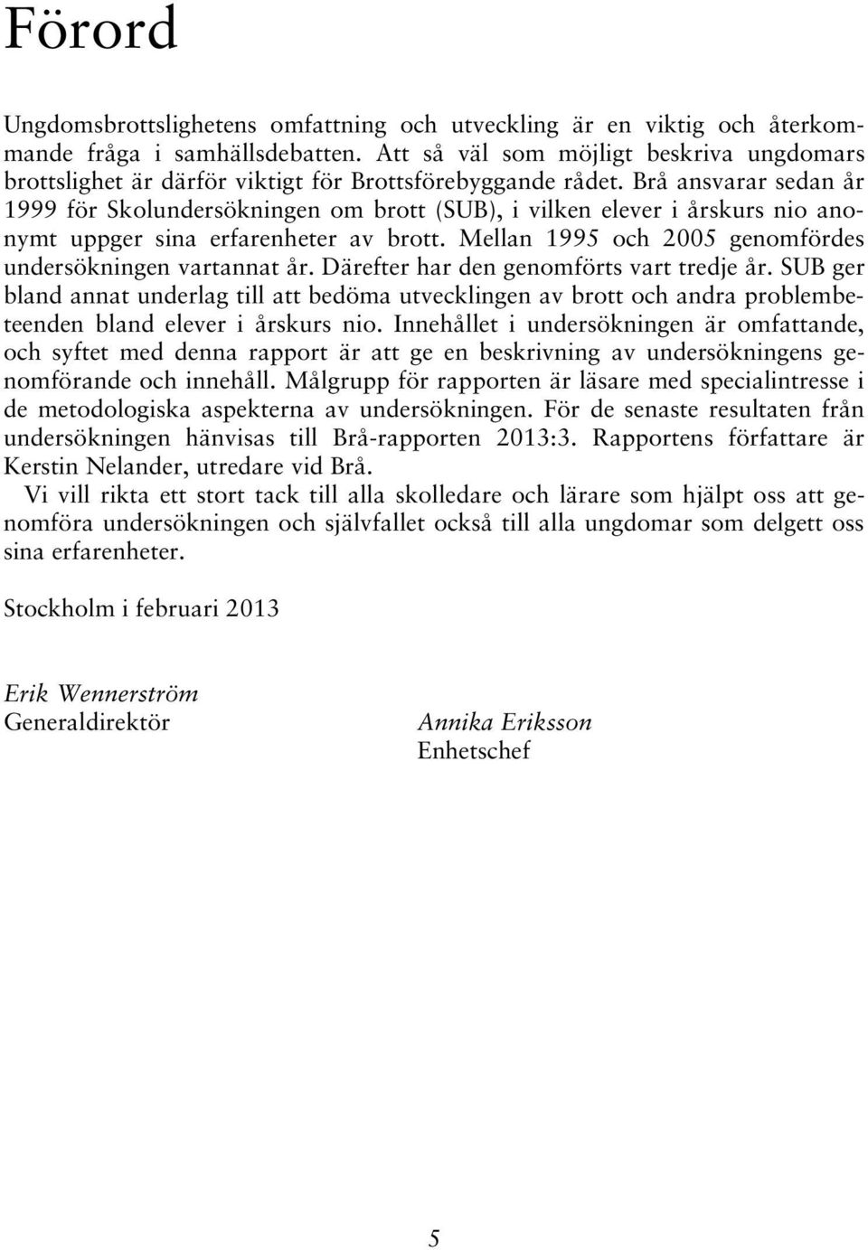 Brå ansvarar sedan år 1999 för Skolundersökningen om brott (SUB), i vilken elever i årskurs nio anonymt uppger sina erfarenheter av brott. Mellan 1995 och 2005 genomfördes undersökningen vartannat år.