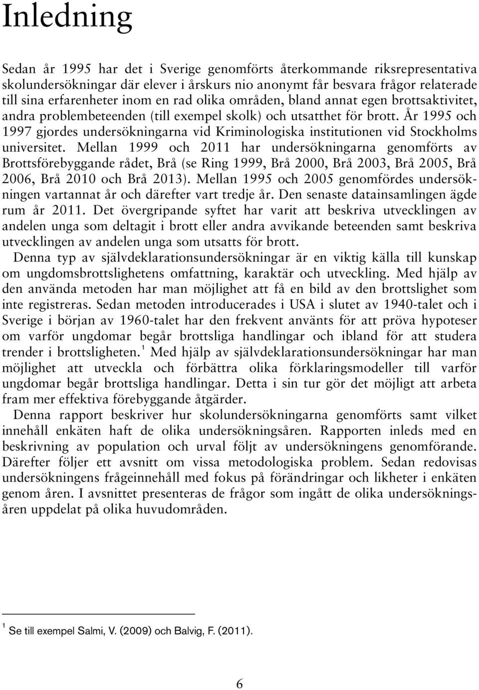 År 1995 och 1997 gjordes undersökningarna vid Kriminologiska institutionen vid Stockholms universitet.