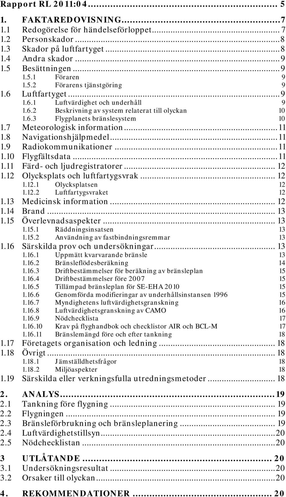 7 Meteorologisk information... 11 1.8 Navigationshjälpmedel... 11 1.9 Radiokommunikationer... 11 1.10 Flygfältsdata... 11 1.11 Färd- och ljudregistratorer... 12 1.12 Olycksplats och luftfartygsvrak.