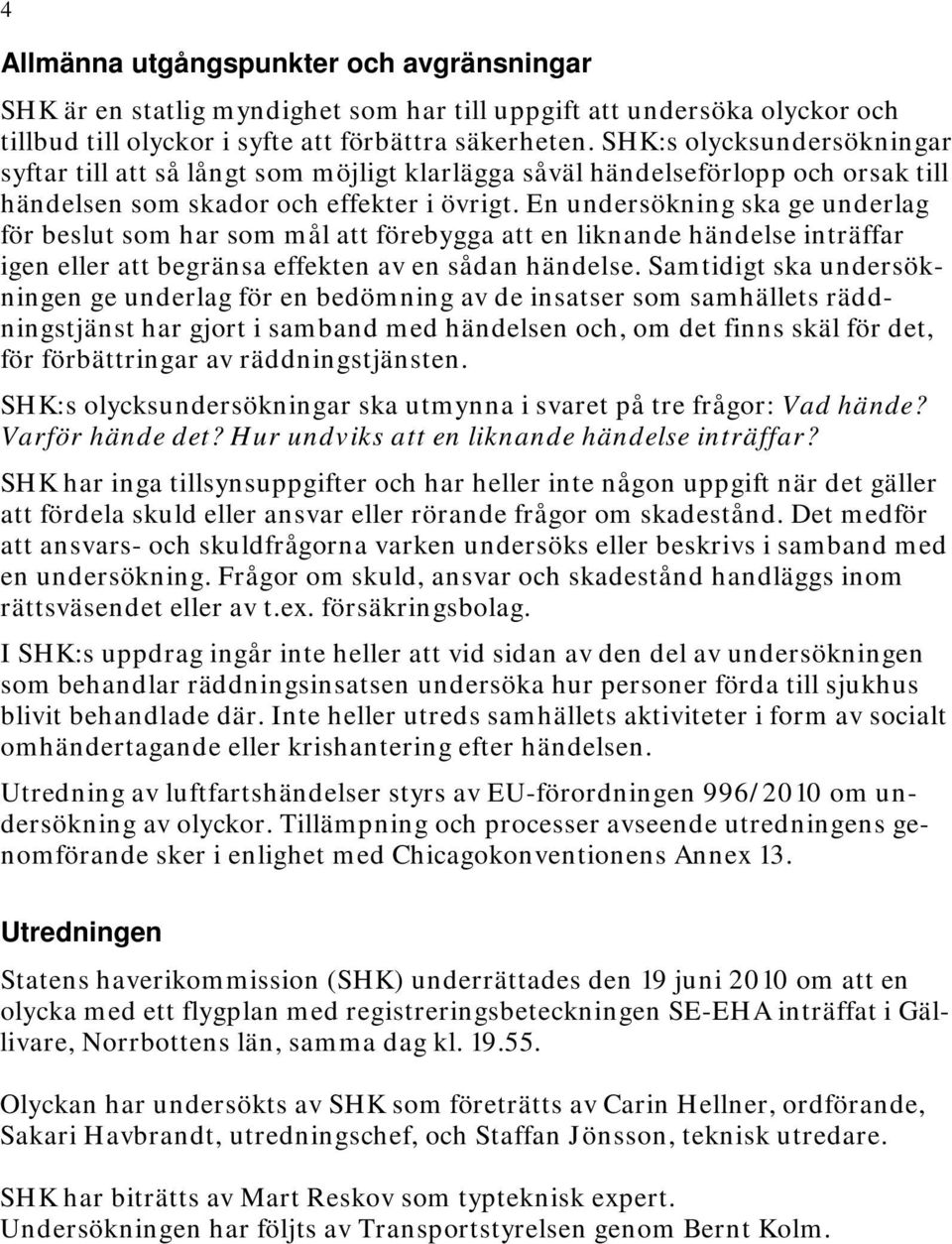 En undersökning ska ge underlag för beslut som har som mål att förebygga att en liknande händelse inträffar igen eller att begränsa effekten av en sådan händelse.