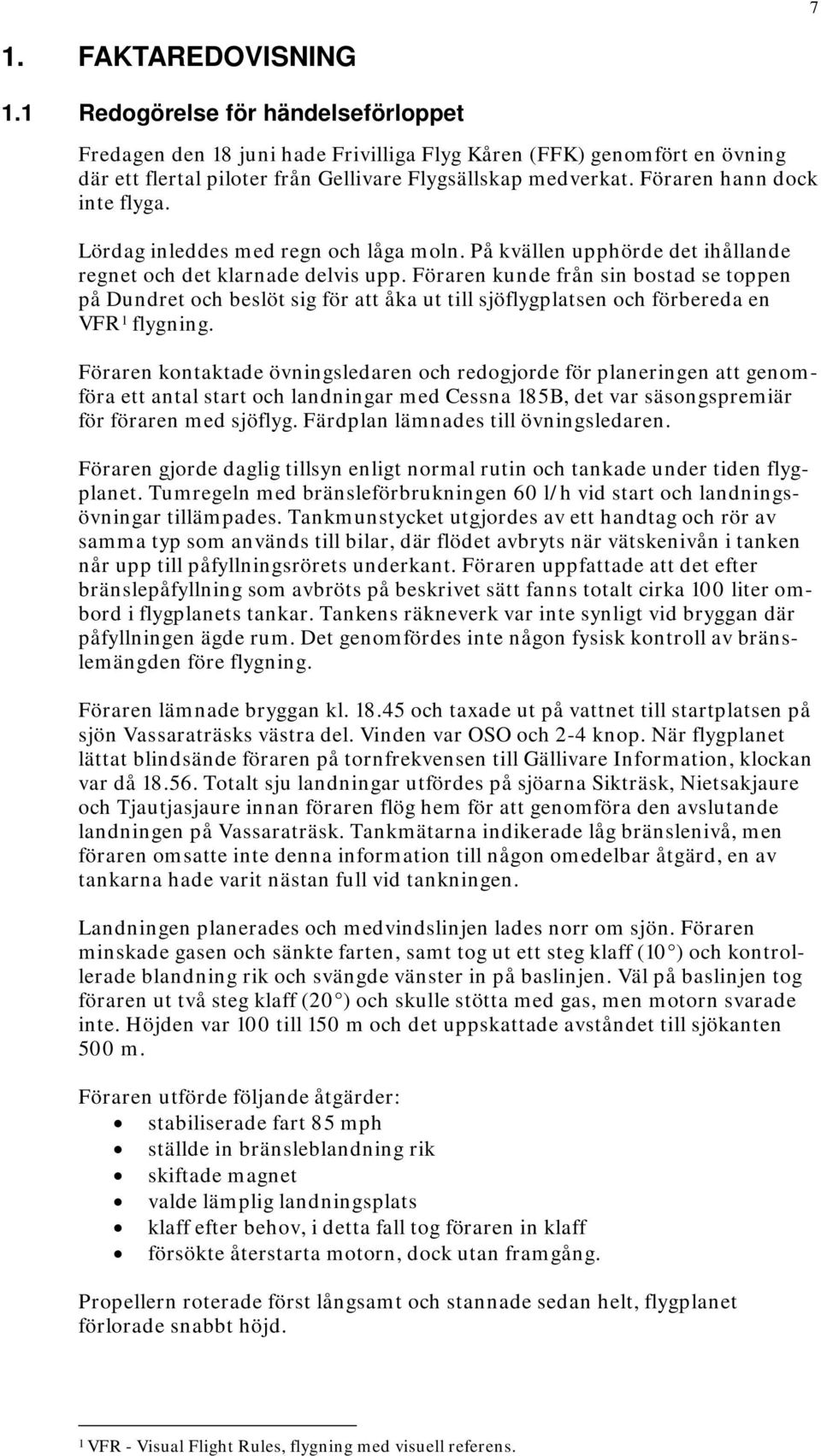 Föraren kunde från sin bostad se toppen på Dundret och beslöt sig för att åka ut till sjöflygplatsen och förbereda en VFR 1 flygning.