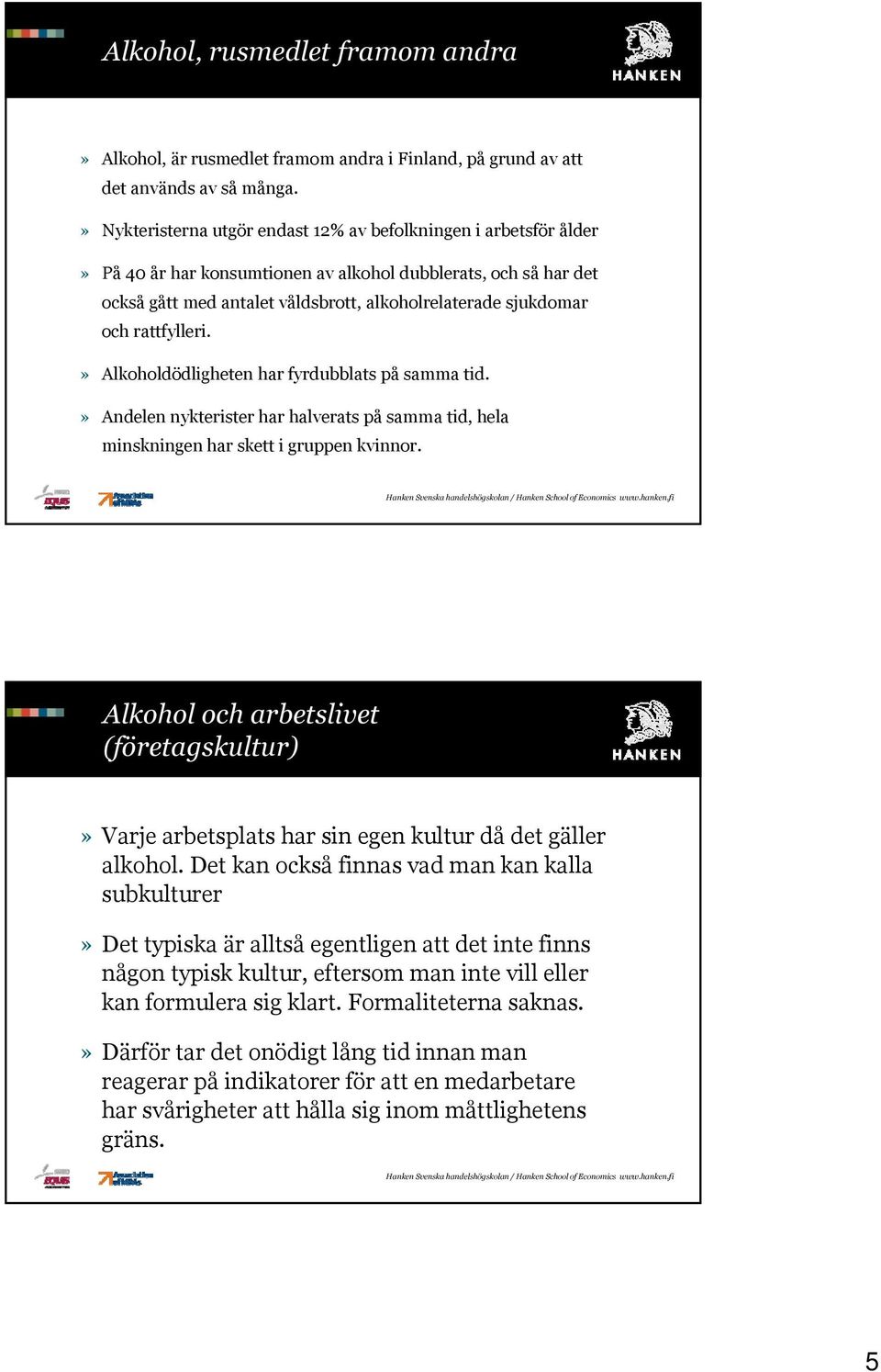 rattfylleri.» Alkoholdödligheten har fyrdubblats på samma tid.» Andelen nykterister har halverats på samma tid, hela minskningen har skett i gruppen kvinnor.